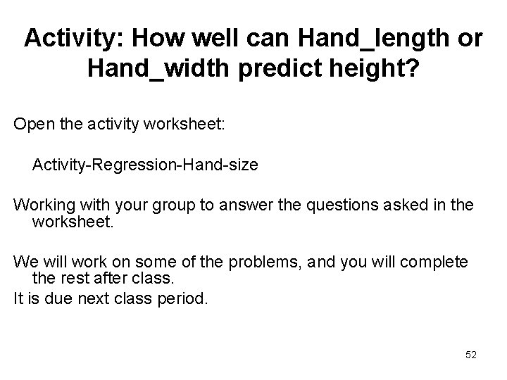 Activity: How well can Hand_length or Hand_width predict height? Open the activity worksheet: Activity-Regression-Hand-size
