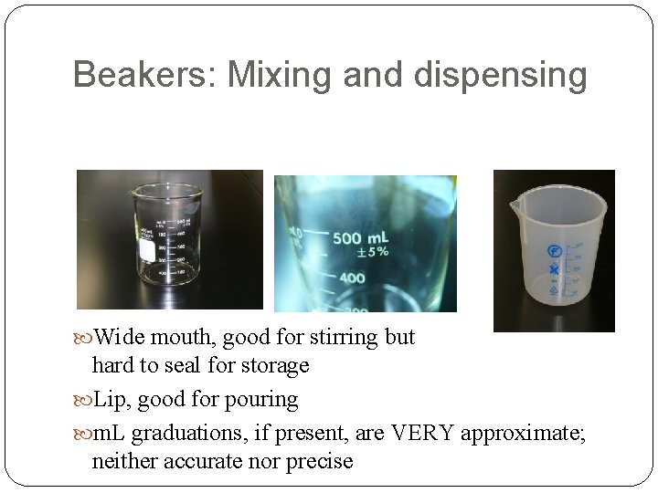 Beakers: Mixing and dispensing Wide mouth, good for stirring but hard to seal for