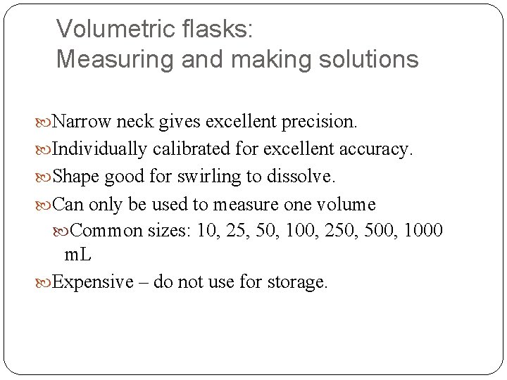 Volumetric flasks: Measuring and making solutions Narrow neck gives excellent precision. Individually calibrated for