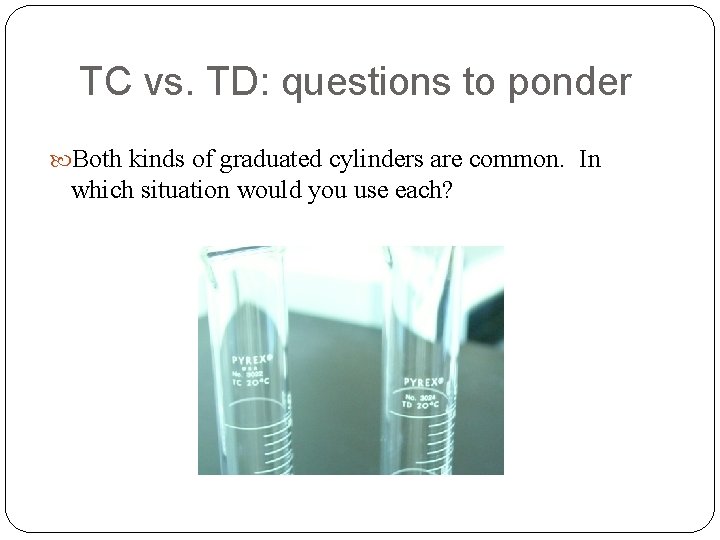 TC vs. TD: questions to ponder Both kinds of graduated cylinders are common. In