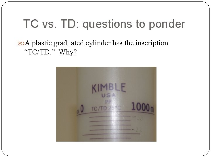 TC vs. TD: questions to ponder A plastic graduated cylinder has the inscription “TC/TD.