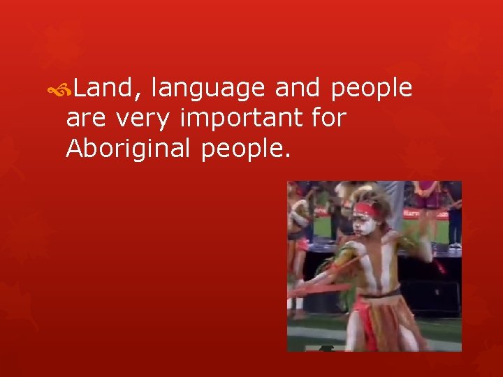  Land, language and people are very important for Aboriginal people. 