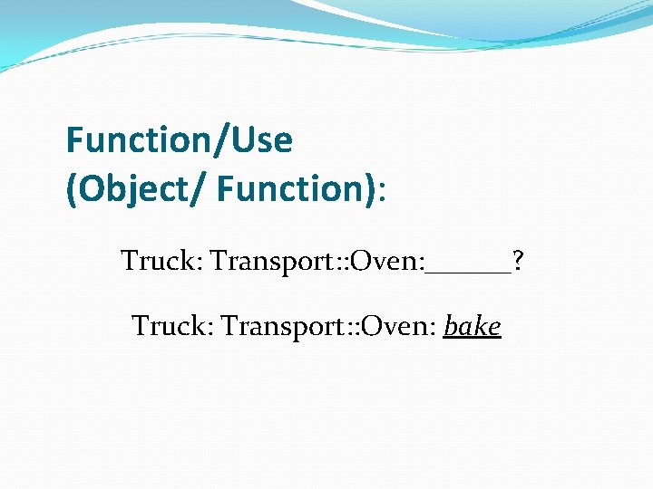 Function/Use (Object/ Function): Truck: Transport: : Oven: ______? Truck: Transport: : Oven: bake 