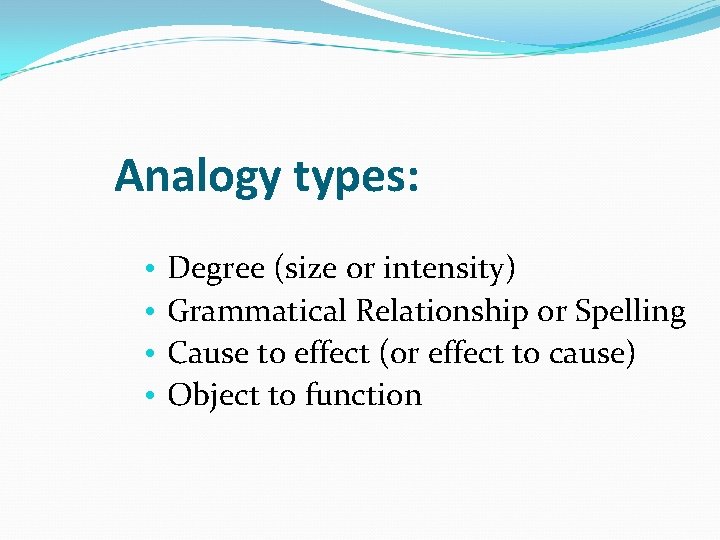 Analogy types: • • Degree (size or intensity) Grammatical Relationship or Spelling Cause to