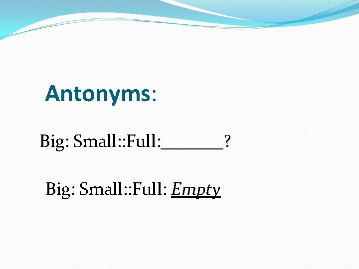 Antonyms: Big: Small: : Full: _______? Big: Small: : Full: Empty 