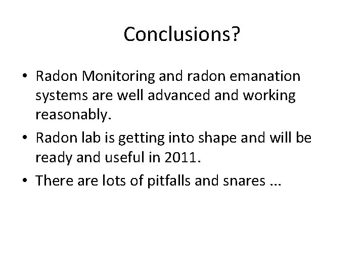 Conclusions? • Radon Monitoring and radon emanation systems are well advanced and working reasonably. Conclusions? • Radon Monitoring and radon emanation systems are well advanced and working reasonably.