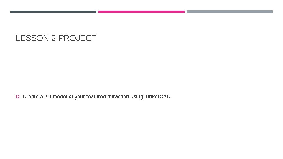 LESSON 2 PROJECT Create a 3 D model of your featured attraction using Tinker.