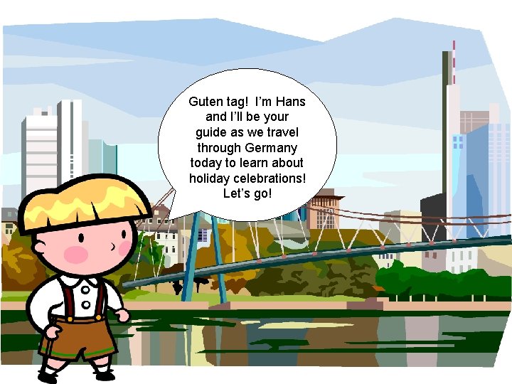 Guten tag! I’m Hans and I’ll be your guide as we travel through Germany