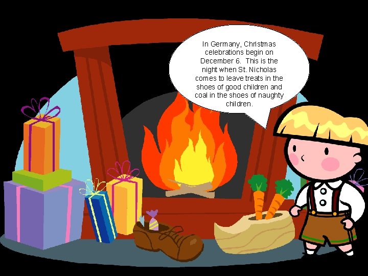 In Germany, Christmas celebrations begin on December 6. This is the night when St.