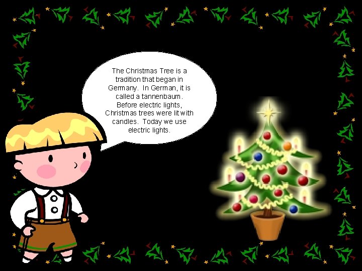 The Christmas Tree is a tradition that began in Germany. In German, it is