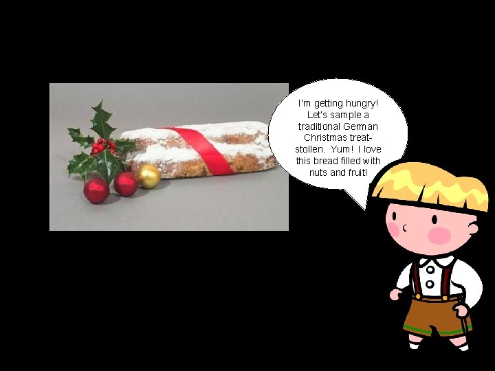 I’m getting hungry! Let’s sample a traditional German Christmas treatstollen. Yum! I love this