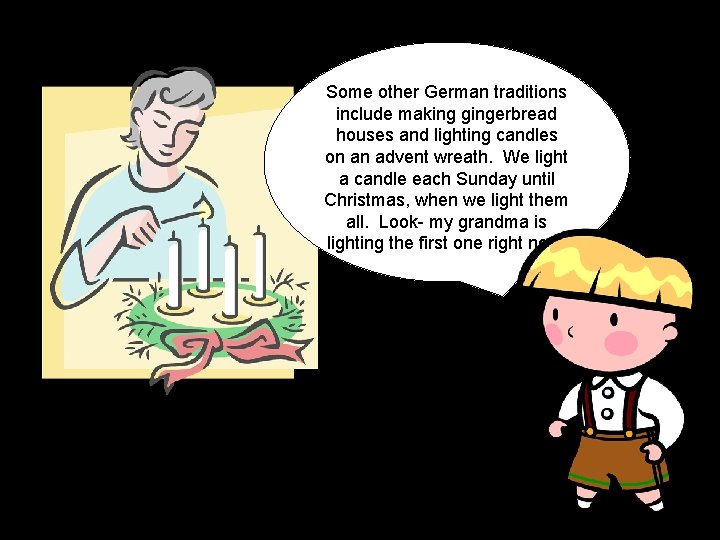 Some other German traditions include making gingerbread houses and lighting candles on an advent