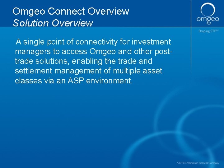 Omgeo Connect Overview Solution Overview A single point of connectivity for investment managers to