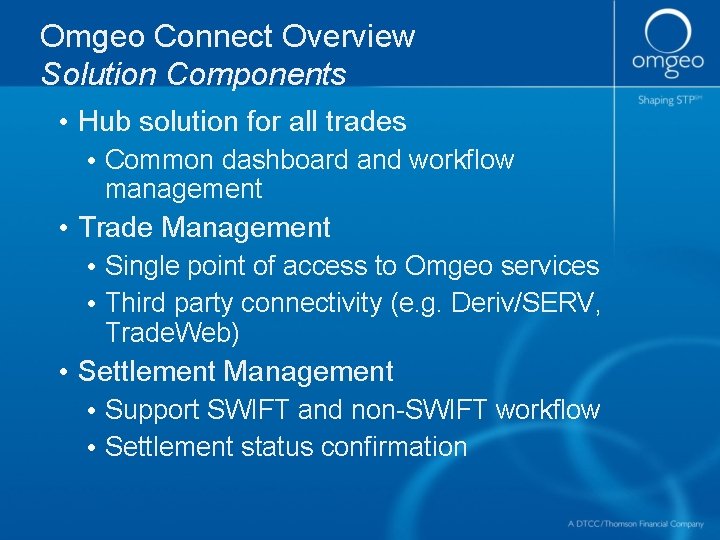 Omgeo Connect Overview Solution Components • Hub solution for all trades • Common dashboard