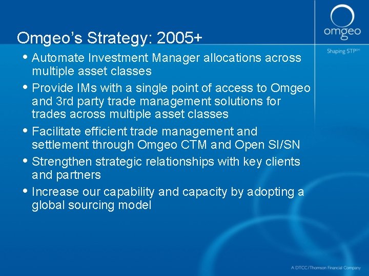 Omgeo’s Strategy: 2005+ • Automate Investment Manager allocations across • • multiple asset classes