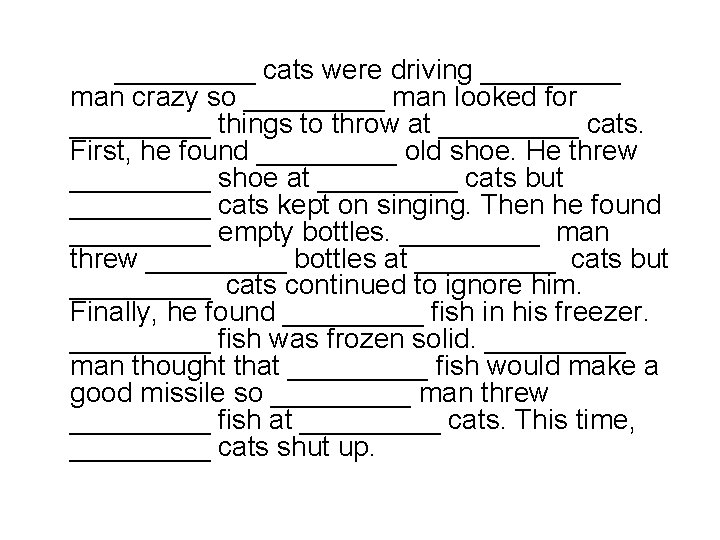 _____ cats were driving _____ man crazy so _____ man looked for _____ things