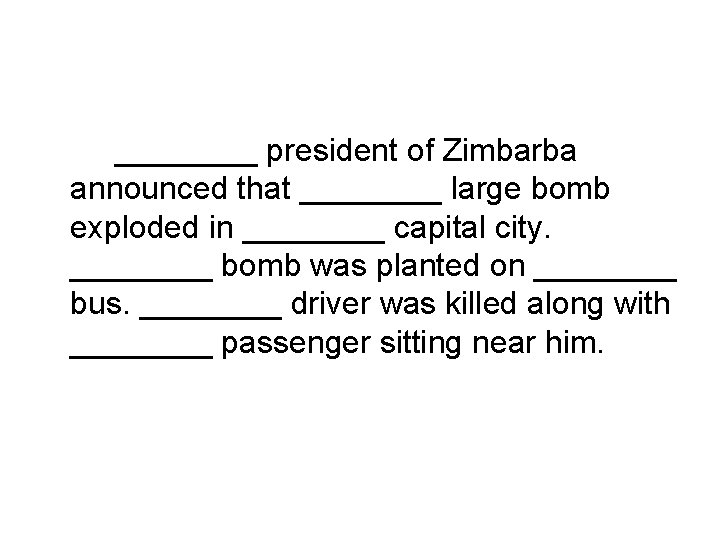 ____ president of Zimbarba announced that ____ large bomb exploded in ____ capital city.