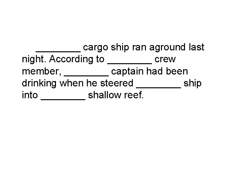 ____ cargo ship ran aground last night. According to ____ crew member, ____ captain