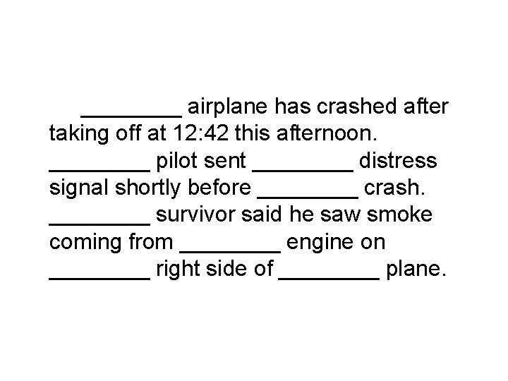 ____ airplane has crashed after taking off at 12: 42 this afternoon. ____ pilot