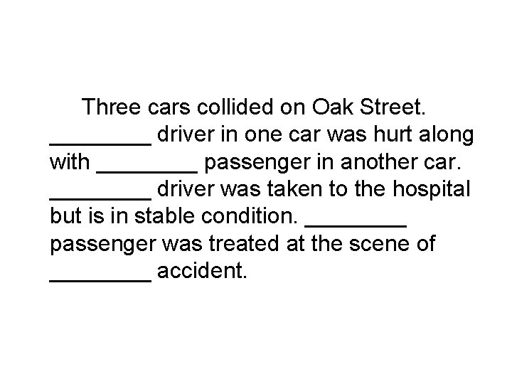 Three cars collided on Oak Street. ____ driver in one car was hurt along
