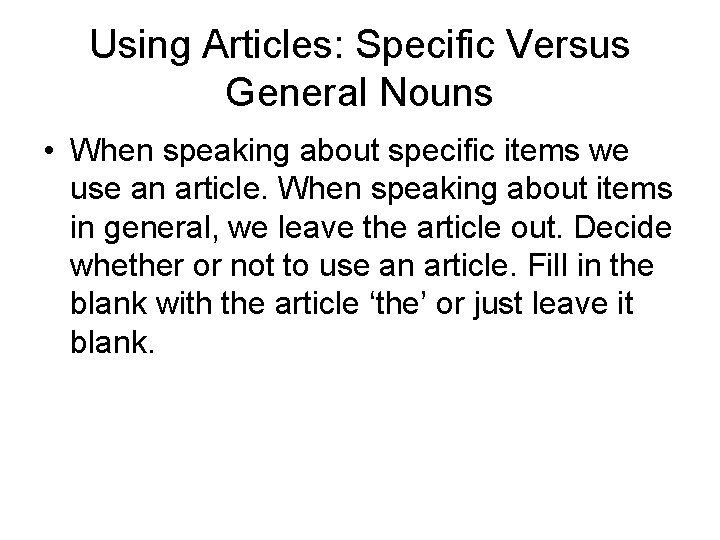 Using Articles: Specific Versus General Nouns • When speaking about specific items we use