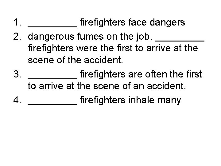 1. _____ firefighters face dangers 2. dangerous fumes on the job. _____ firefighters were