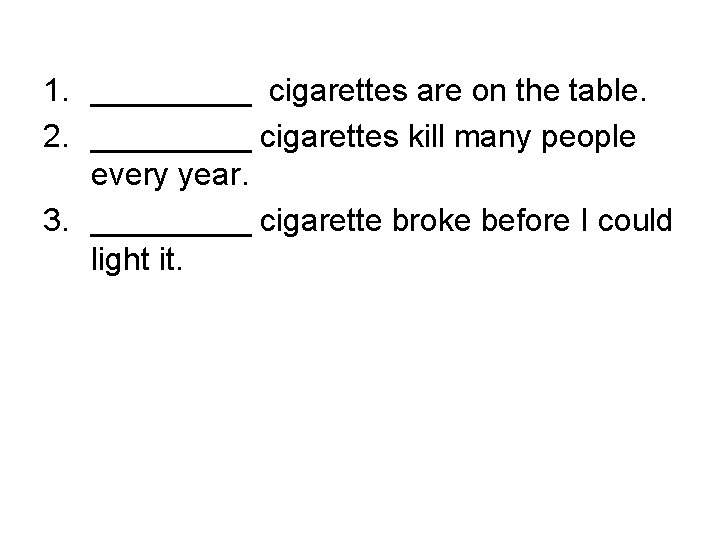 1. _____ cigarettes are on the table. 2. _____ cigarettes kill many people every