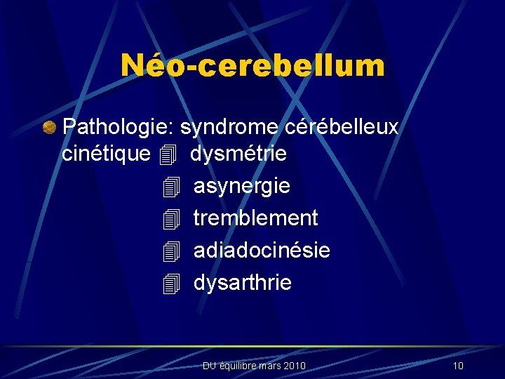 Néo-cerebellum Pathologie: syndrome cérébelleux cinétique dysmétrie asynergie tremblement adiadocinésie dysarthrie DU équilibre mars 2010