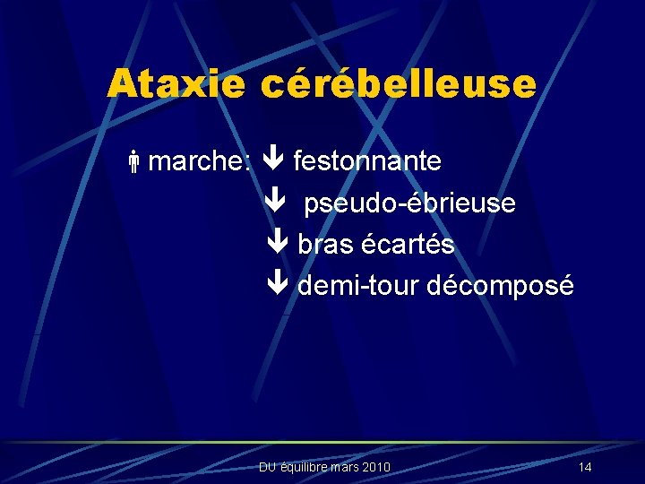 Ataxie cérébelleuse marche: festonnante pseudo-ébrieuse bras écartés demi-tour décomposé DU équilibre mars 2010 14