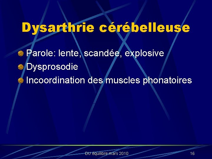 Dysarthrie cérébelleuse Parole: lente, scandée, explosive Dysprosodie Incoordination des muscles phonatoires DU équilibre mars