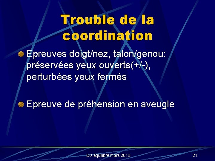 Trouble de la coordination Epreuves doigt/nez, talon/genou: préservées yeux ouverts(+/-), perturbées yeux fermés Epreuve
