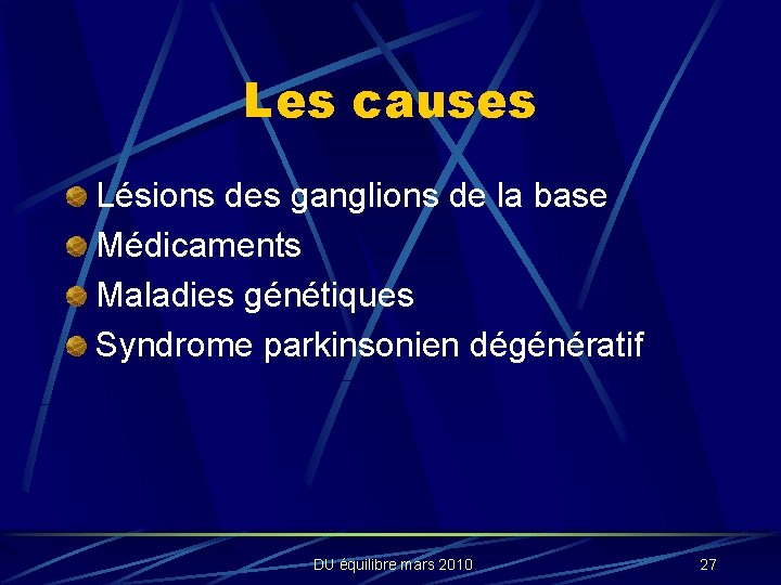 Les causes Lésions des ganglions de la base Médicaments Maladies génétiques Syndrome parkinsonien dégénératif