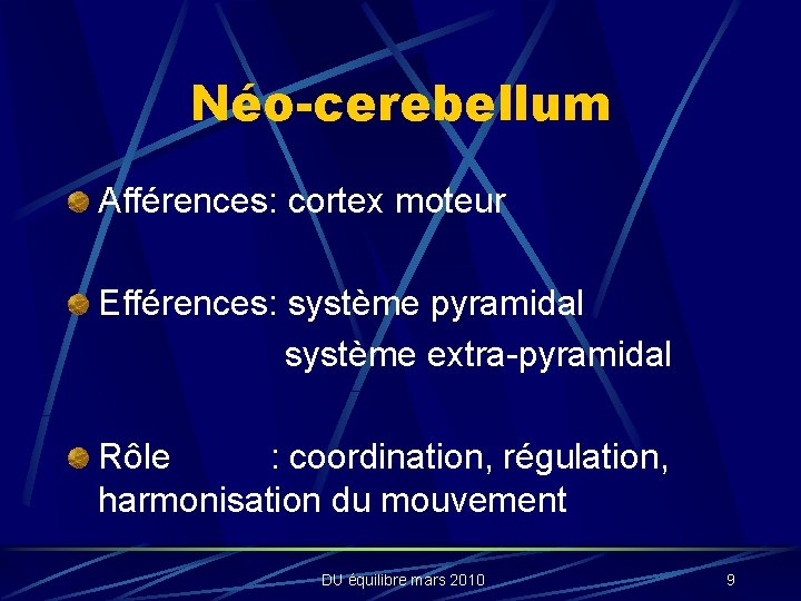 Néo-cerebellum Afférences: cortex moteur Efférences: système pyramidal système extra-pyramidal Rôle : coordination, régulation, harmonisation