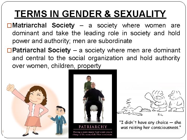 TERMS IN GENDER & SEXUALITY �Matriarchal Society – a society where women are dominant