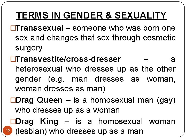 TERMS IN GENDER & SEXUALITY �Transsexual – someone who was born one sex and