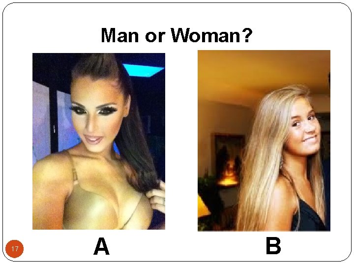 Man or Woman? 17 A B 
