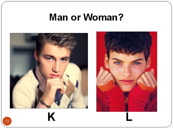 Man or Woman? 22 K L 