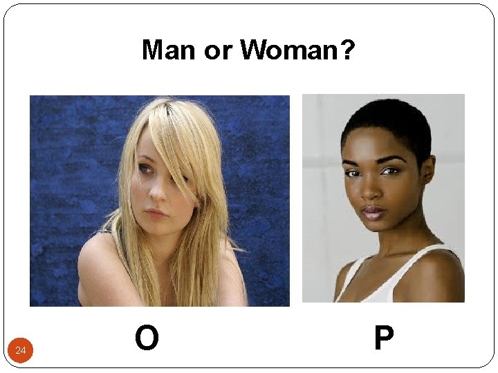Man or Woman? 24 O P 