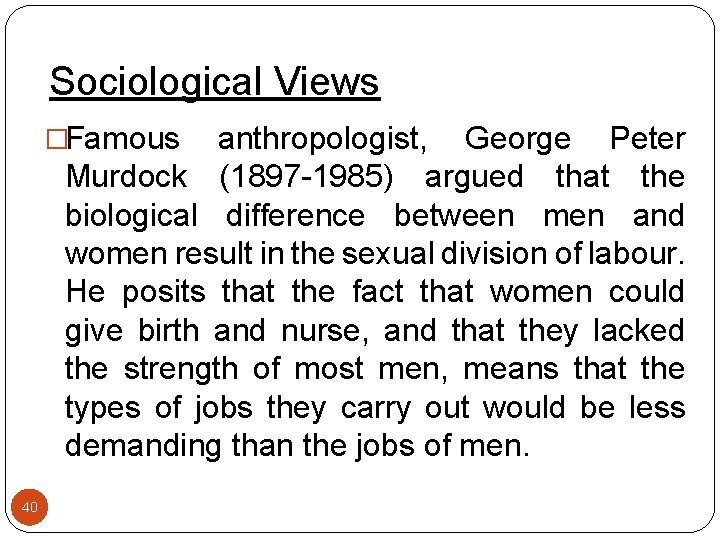 Sociological Views �Famous anthropologist, George Peter Murdock (1897 -1985) argued that the biological difference