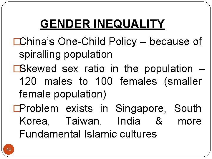 GENDER INEQUALITY �China’s One-Child Policy – because of spiralling population �Skewed sex ratio in
