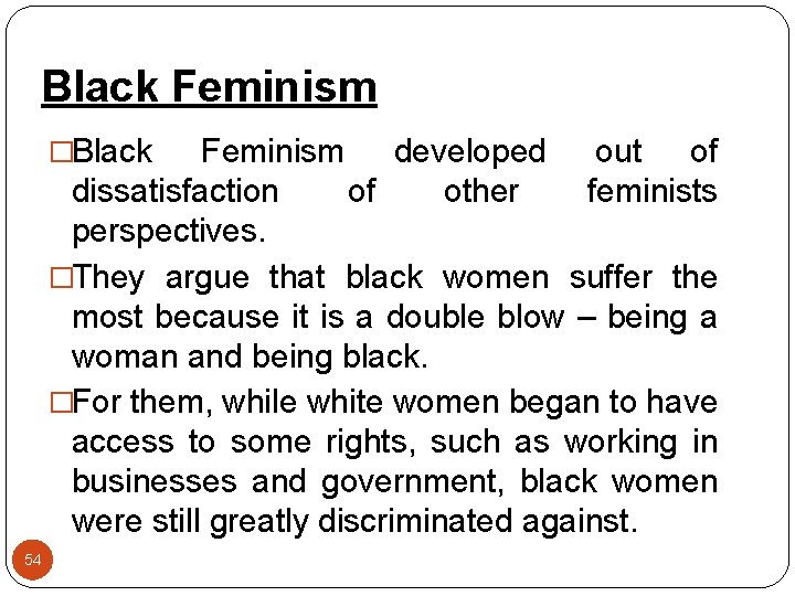 Black Feminism �Black Feminism developed out of dissatisfaction of other feminists perspectives. �They argue