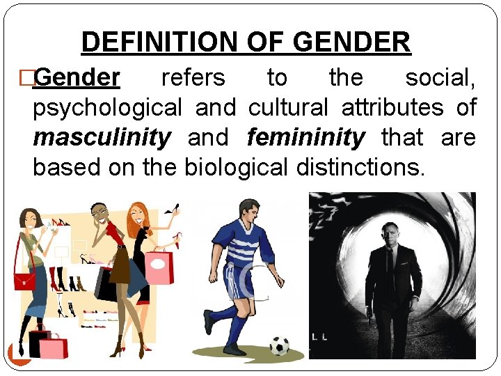 DEFINITION OF GENDER �Gender refers to the social, psychological and cultural attributes of masculinity