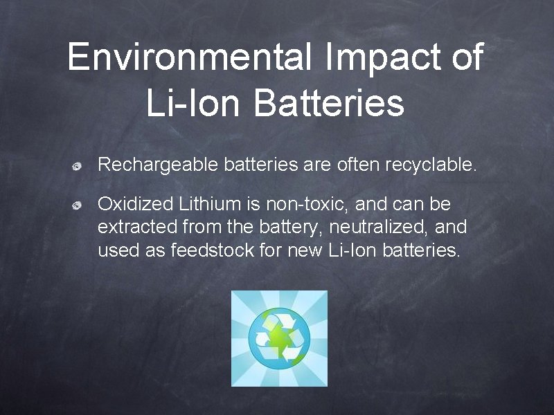 Environmental Impact of Li-Ion Batteries Rechargeable batteries are often recyclable. Oxidized Lithium is non-toxic,