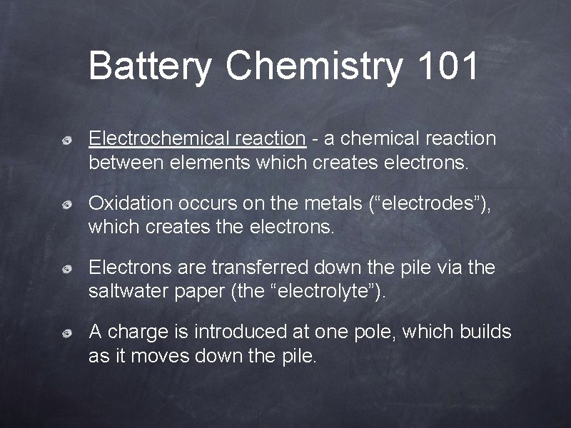 Battery Chemistry 101 Electrochemical reaction - a chemical reaction between elements which creates electrons.