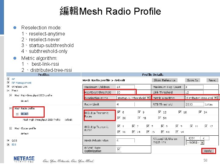 編輯Mesh Radio Profile l Reselection mode: 1、reselect-anytime 2、reselect-never 3、startup-subthreshold 4、subthreshold-only l Metric algorithm: 1