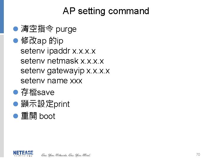 AP setting command l 清空指令 purge l 修改ap 的ip setenv ipaddr x. x setenv