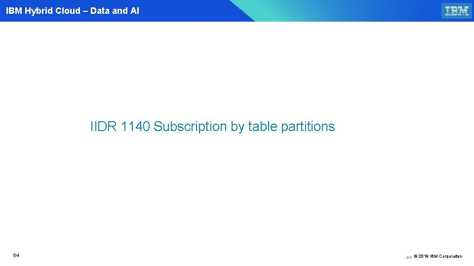 IBM Hybrid Cloud – Data and AI IIDR 1140 Subscription by table partitions 54