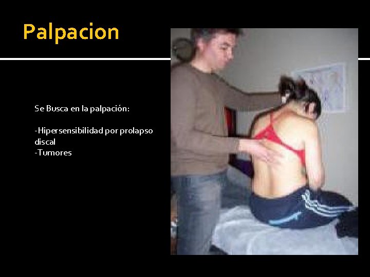 Palpacion Se Busca en la palpación: -Hipersensibilidad por prolapso discal -Tumores Palpacion Se Busca en la palpación: -Hipersensibilidad por prolapso discal -Tumores