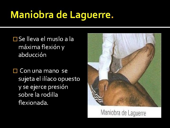 Maniobra de Laguerre. � Se lleva el muslo a la máxima flexión y abducción Maniobra de Laguerre. � Se lleva el muslo a la máxima flexión y abducción