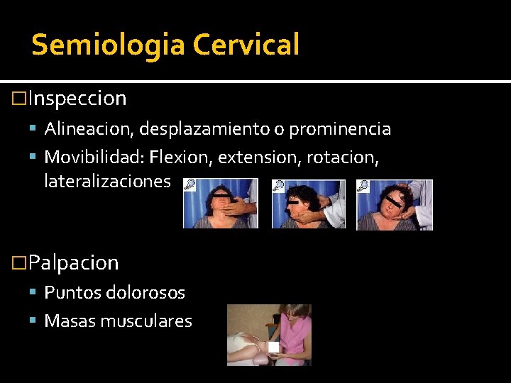 Semiologia Cervical �Inspeccion Alineacion, desplazamiento o prominencia Movibilidad: Flexion, extension, rotacion, lateralizaciones �Palpacion Puntos